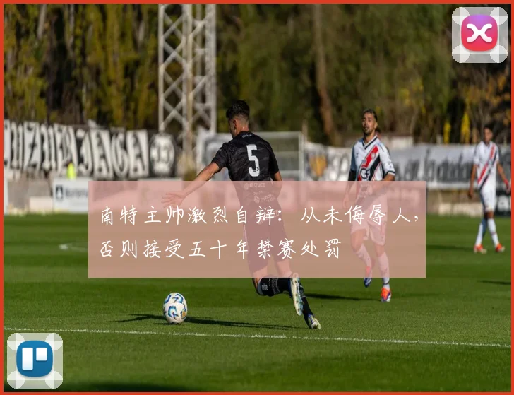 南特主帅激烈自辩：从未侮辱人，否则接受五十年禁赛处罚