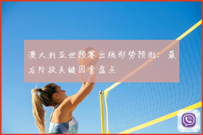 澳大利亚世预赛出线形势预测：最后阶段关键因素盘点