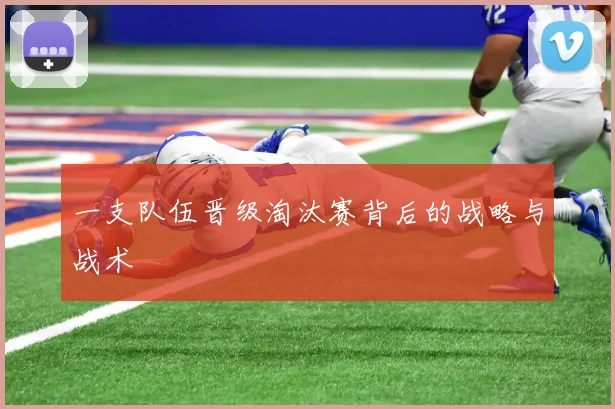 一支队伍晋级淘汰赛背后的战略与战术