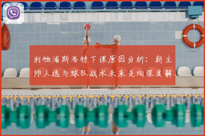 利物浦斯洛特下课原因分析:新主帅人选与球队战术未来走向深度解读