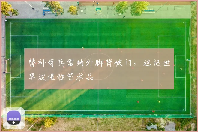 替补奇兵雷纳外脚背破门，这记世界波堪称艺术品