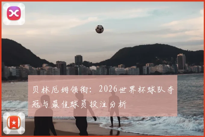 贝林厄姆领衔：2026世界杯球队夺冠与最佳球员投注分析
