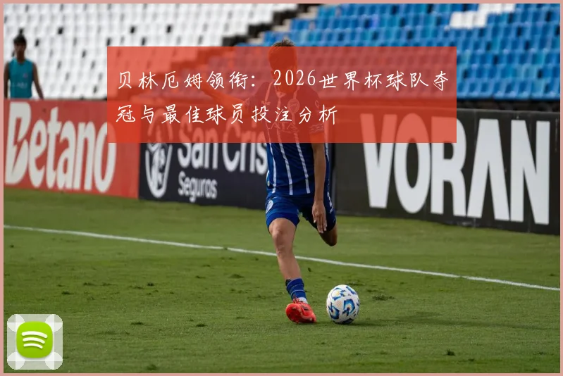贝林厄姆领衔：2026世界杯球队夺冠与最佳球员投注分析
