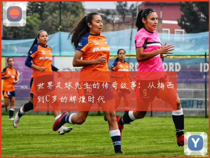 世界足球先生的传奇故事：从梅西到C罗的辉煌时代