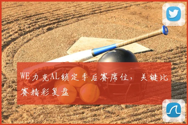 WE力克AL锁定季后赛席位，关键比赛精彩复盘