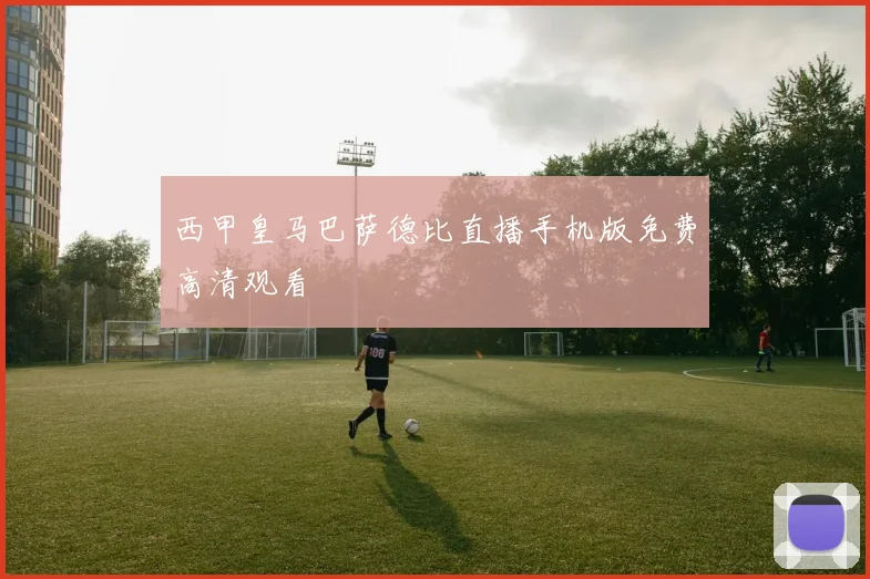 西甲皇马巴萨德比直播手机版免费高清观看