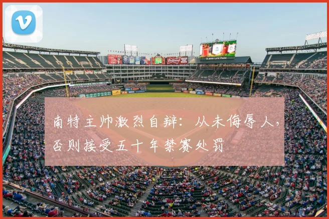 南特主帅激烈自辩：从未侮辱人，否则接受五十年禁赛处罚