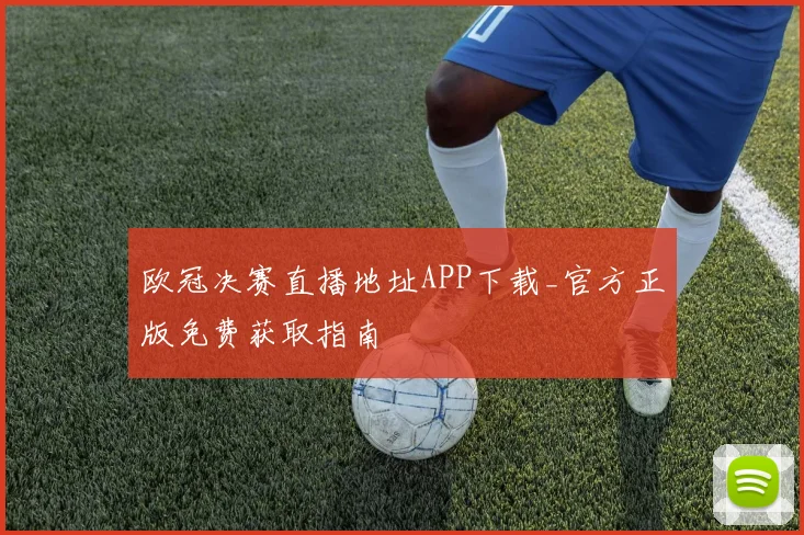 欧冠决赛直播地址APP下载_官方正版免费获取指南