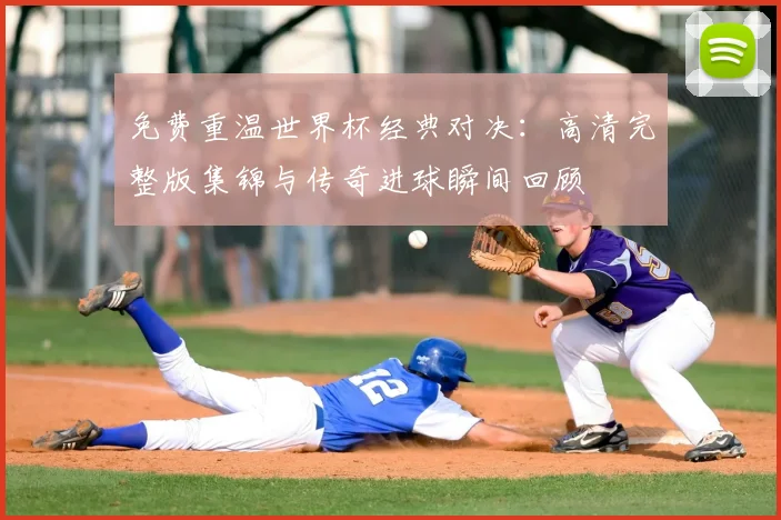 免费重温世界杯经典对决:高清完整版集锦与传奇进球瞬间回顾