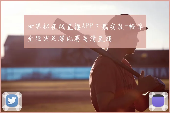 世界杯在线直播APP下载安装-畅享全场次足球比赛高清直播
