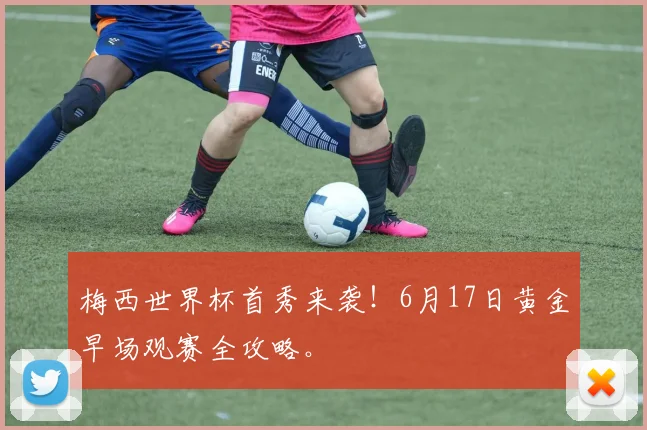 梅西世界杯首秀来袭!6月17日黄金早场观赛全攻略。