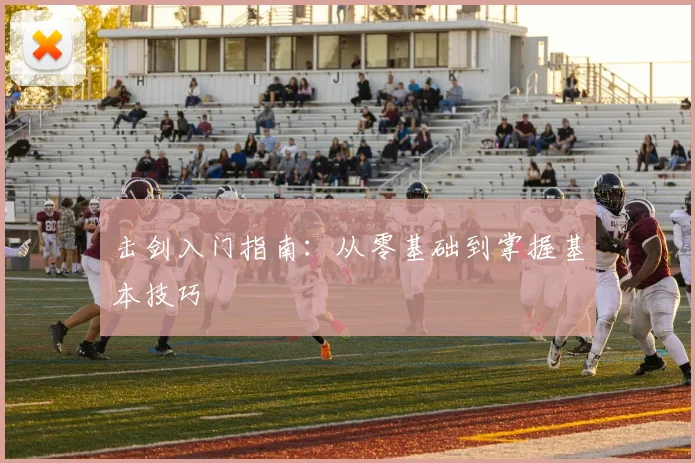 击剑入门指南：从零基础到掌握基本技巧