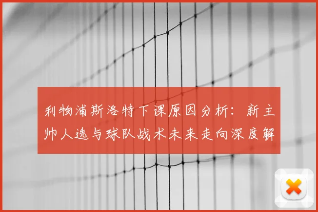 利物浦斯洛特下课原因分析：新主帅人选与球队战术未来走向深度解读