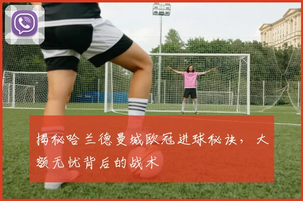揭秘哈兰德曼城欧冠进球秘诀，大额无忧背后的战术