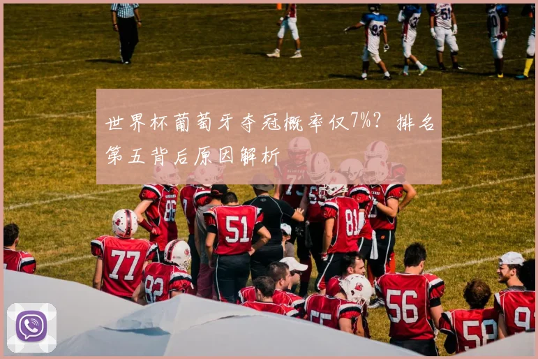 世界杯葡萄牙夺冠概率仅7%？排名第五背后原因解析